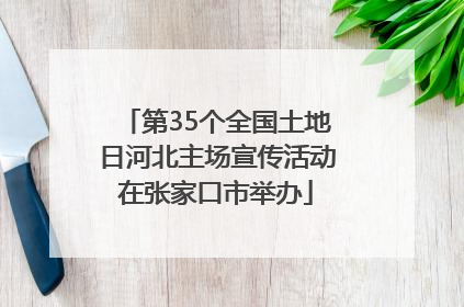 第35个全国土地日河北主场宣传活动在张家口市举办