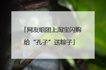 网友组团上淘宝闪购给“孔子”送粽子