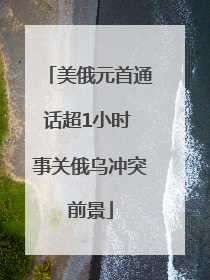 美俄元首通话超1小时 事关俄乌冲突前景
