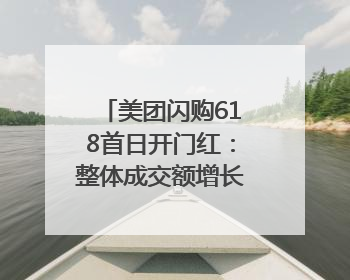 美团闪购618首日开门红：整体成交额增长两倍，华为、Apple、沃尔玛等近800个品牌翻倍增长