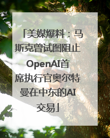 美媒爆料：马斯克曾试图阻止OpenAI首席执行官奥尔特曼在中东的AI交易