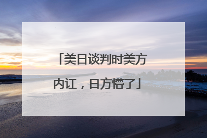 美日谈判时美方内讧，日方懵了