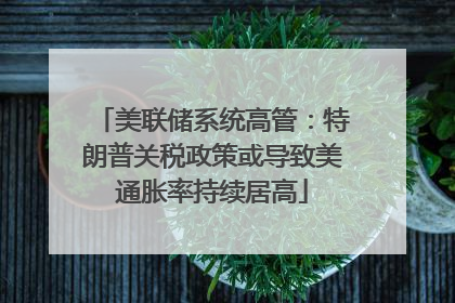 美联储系统高管：特朗普关税政策或导致美通胀率持续居高