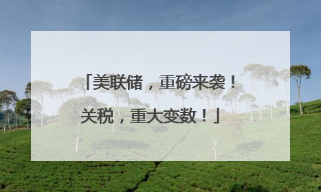 美联储，重磅来袭！关税，重大变数！