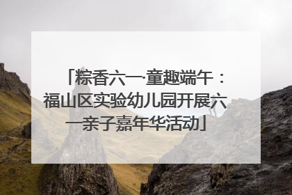 粽香六一·童趣端午：福山区实验幼儿园开展六一亲子嘉年华活动