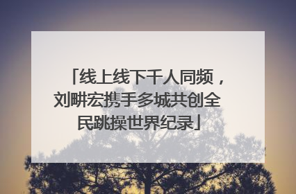 线上线下千人同频，刘畊宏携手多城共创全民跳操世界纪录