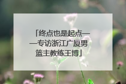 终点也是起点——专访浙江广厦男篮主教练王博