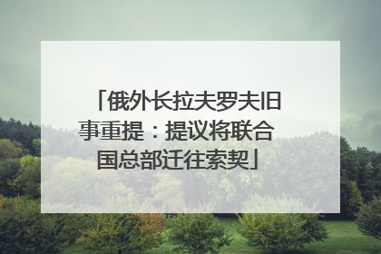 俄外长拉夫罗夫旧事重提：提议将联合国总部迁往索契