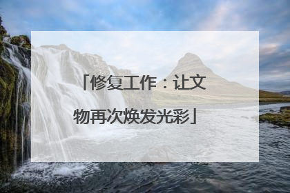 修复工作：让文物再次焕发光彩