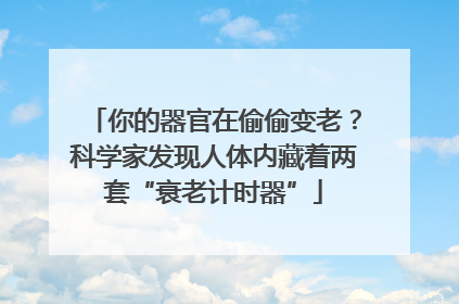 你的器官在偷偷变老？科学家发现人体内藏着两套“衰老计时器”