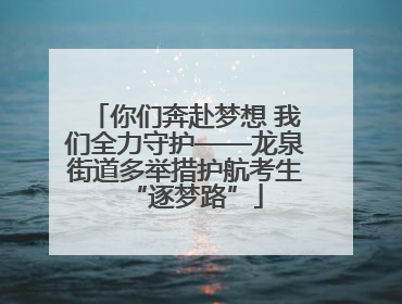 你们奔赴梦想 我们全力守护——龙泉街道多举措护航考生“逐梦路”