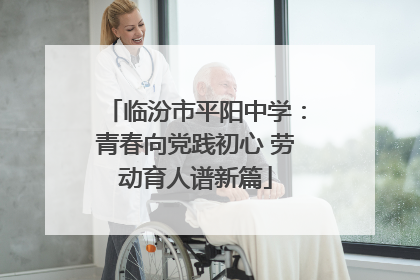 临汾市平阳中学：青春向党践初心 劳动育人谱新篇