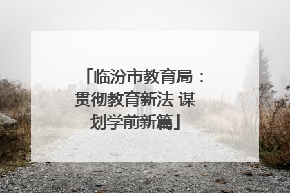 临汾市教育局：贯彻教育新法 谋划学前新篇