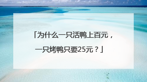 为什么一只活鸭上百元，一只烤鸭只要25元？
