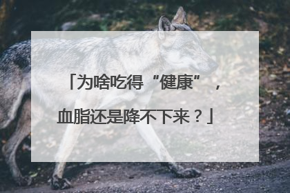 为啥吃得“健康”，血脂还是降不下来？