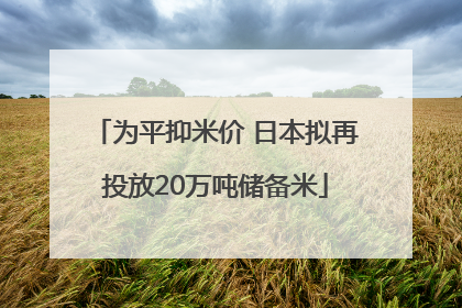 为平抑米价 日本拟再投放20万吨储备米