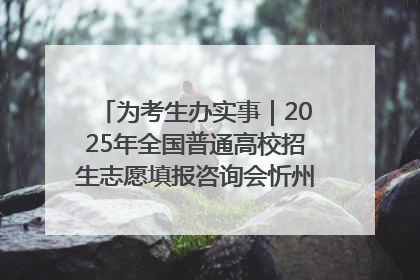 为考生办实事｜2025年全国普通高校招生志愿填报咨询会忻州专场活动成功举办
