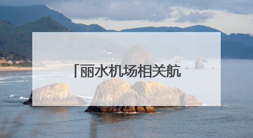 丽水机场相关航路将于7月10日启用，初期拟开通至北京、上海、深圳、贵阳航线