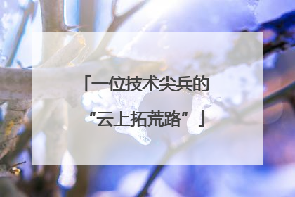 一位技术尖兵的“云上拓荒路”
