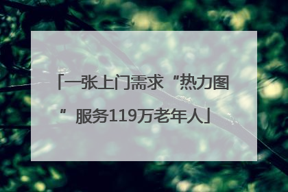 一张上门需求“热力图”服务119万老年人
