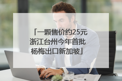 一颗售价约25元 浙江台州今年首批杨梅出口新加坡