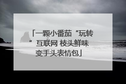 一颗小番茄“玩转”互联网 枝头鲜味变手头表情包