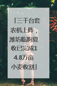 三千台套农机上阵，潍坊临朐夏收已完成14.8万亩小麦收割