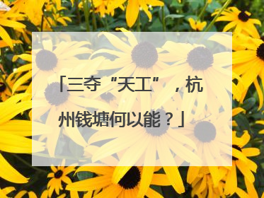 三夺“天工”，杭州钱塘何以能？