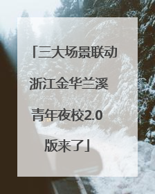 三大场景联动 浙江金华兰溪青年夜校2.0版来了