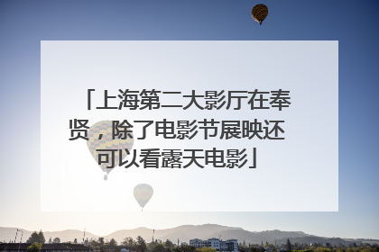 上海第二大影厅在奉贤，除了电影节展映还可以看露天电影