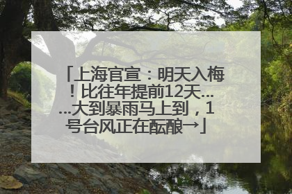 上海官宣：明天入梅！比往年提前12天……大到暴雨马上到，1号台风正在酝酿→