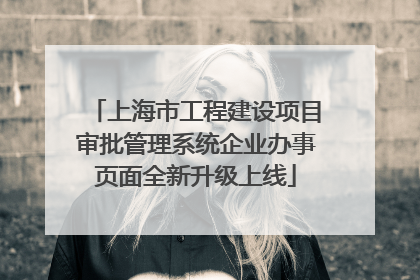 上海市工程建设项目审批管理系统企业办事页面全新升级上线