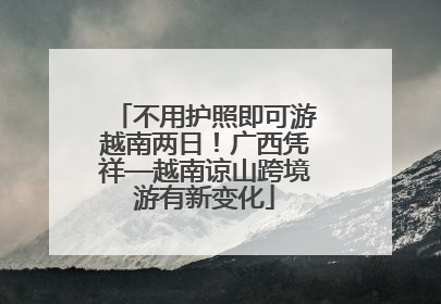 不用护照即可游越南两日！广西凭祥—越南谅山跨境游有新变化