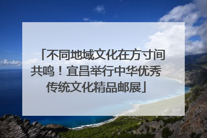不同地域文化在方寸间共鸣！宜昌举行中华优秀传统文化精品邮展