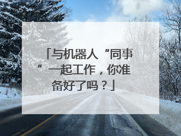 与机器人“同事”一起工作，你准备好了吗？