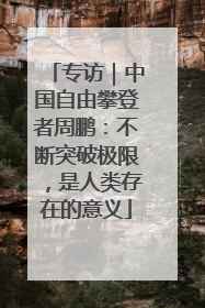 专访｜中国自由攀登者周鹏：不断突破极限，是人类存在的意义