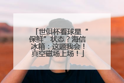 世俱杯看球星“保鲜”状态？海信冰箱：这题我会！真空磁场上场！