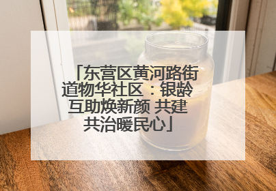 东营区黄河路街道物华社区：银龄互助焕新颜 共建共治暖民心