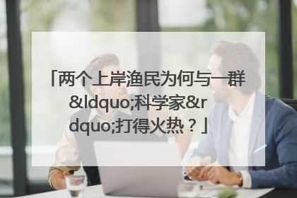 两个上岸渔民为何与一群“科学家”打得火热？
