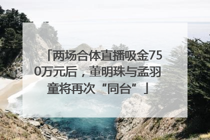 两场合体直播吸金750万元后，董明珠与孟羽童将再次“同台”