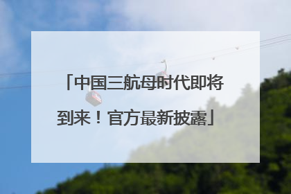 中国三航母时代即将到来！官方最新披露