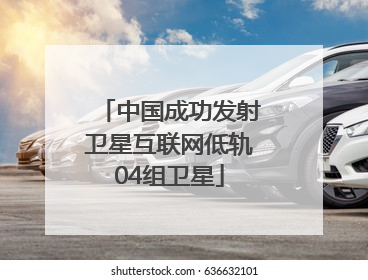 中国成功发射卫星互联网低轨04组卫星