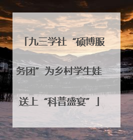 九三学社“硕博服务团”为乡村学生娃送上“科普盛宴”