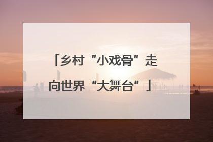 乡村“小戏骨”走向世界“大舞台”