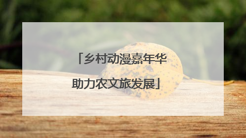 乡村动漫嘉年华助力农文旅发展
