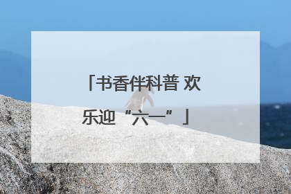书香伴科普 欢乐迎“六一”