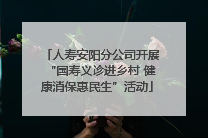 人寿安阳分公司开展“国寿义诊进乡村 健康消保惠民生”活动