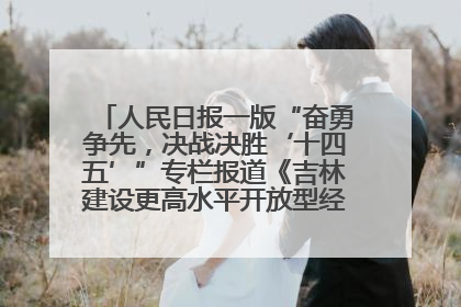 人民日报一版“奋勇争先，决战决胜‘十四五’”专栏报道《吉林建设更高水平开放型经济新体制》