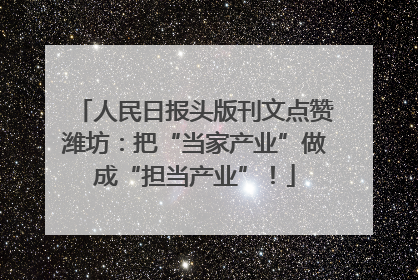 人民日报头版刊文点赞潍坊：把“当家产业”做成“担当产业”！