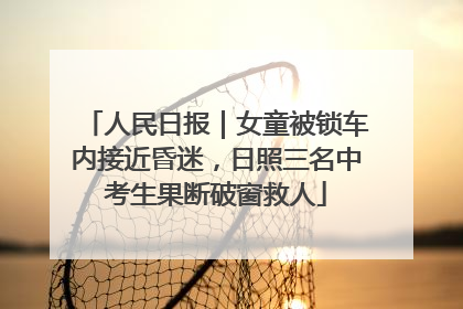 人民日报｜女童被锁车内接近昏迷，日照三名中考生果断破窗救人